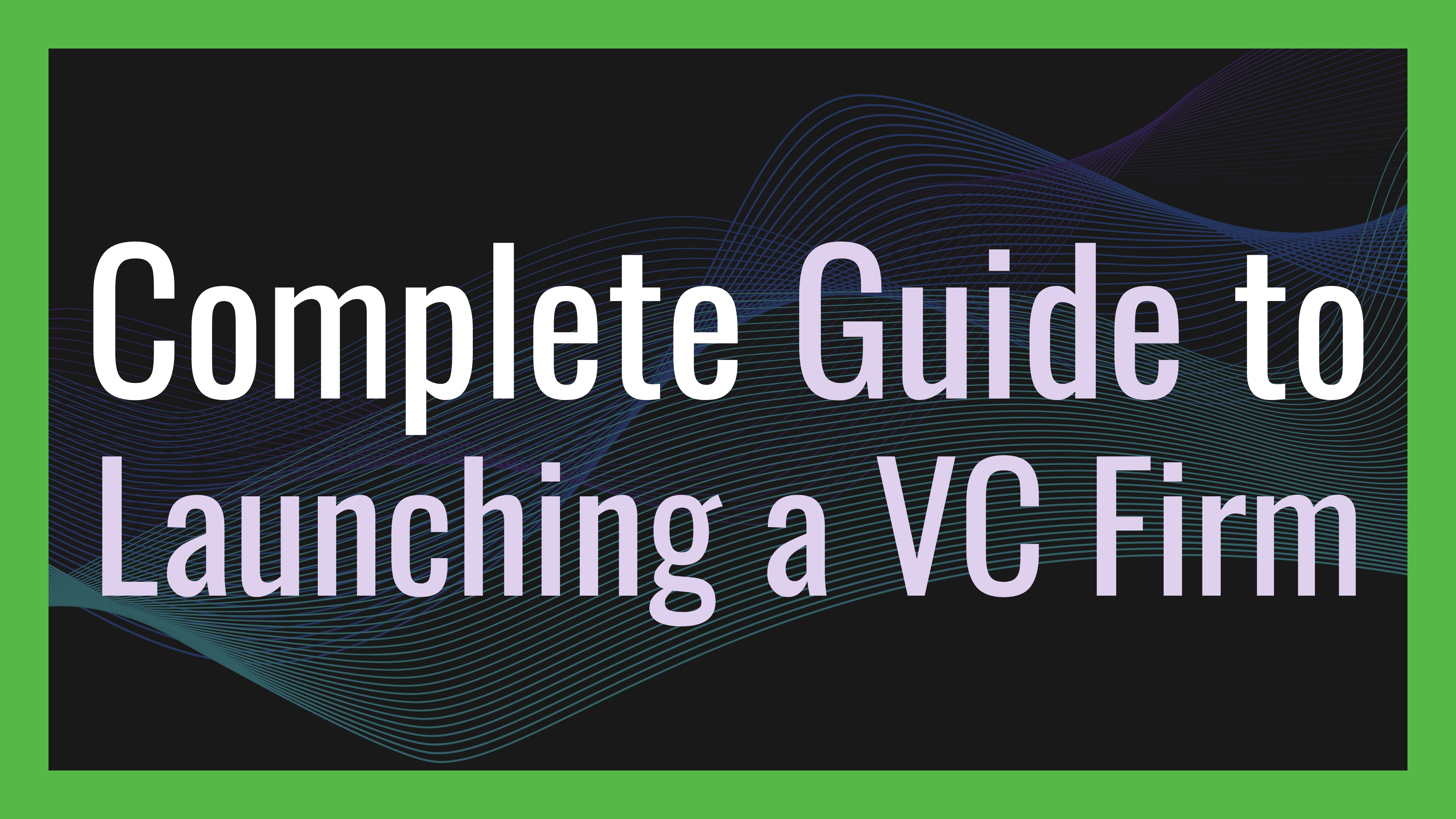 The Complete Guide to Launching a Venture Capital Firm
