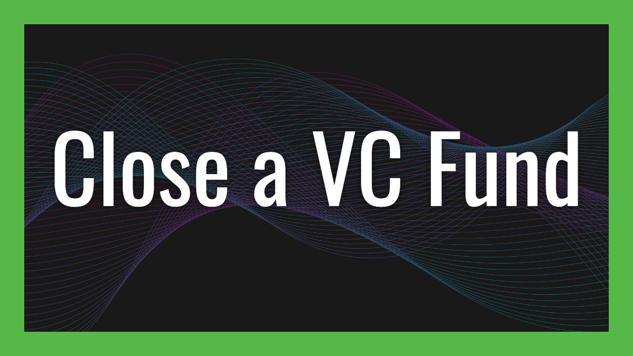 How to Close a VC Fund: A Step-by-Step Guide from Adeo Ressi